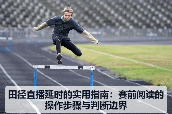 田径直播延时的实用指南：赛前阅读的操作步骤与判断边界